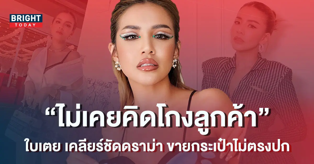 ใบเตย-อาร์สยาม-เคลียร์ดราม่าขายกระเป๋าหรู-ลั่น-ไม่เคยคิดโกงลูกค้า-1