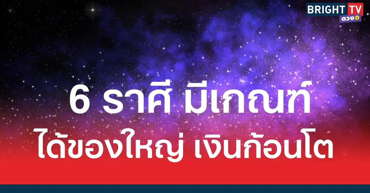 มีเกณฑ์ได้ของใหญ่ เงินก้อนโต 6 ราศี โชคหล่นทับ