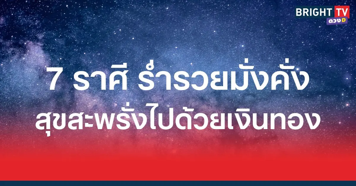 ร่ำรวยมั่งคั่ง สุขสะพรั่งไปด้วยเงินทอง 7 ราศี ดวงเศรษฐีหน้าใหม่