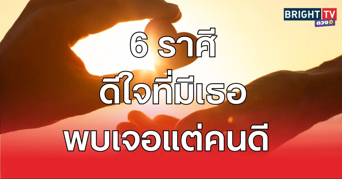 ดีใจที่มีเธอ พบเจอแต่คนดี 6 ราศี ดวงพ้นทุกข์ เทวดาคุ้มครอง คนรอบตัวคอยดูแล
